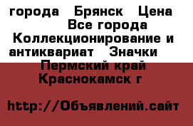 1.1) города : Брянск › Цена ­ 49 - Все города Коллекционирование и антиквариат » Значки   . Пермский край,Краснокамск г.